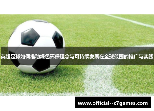 英超足球如何推动绿色环保理念与可持续发展在全球范围的推广与实践