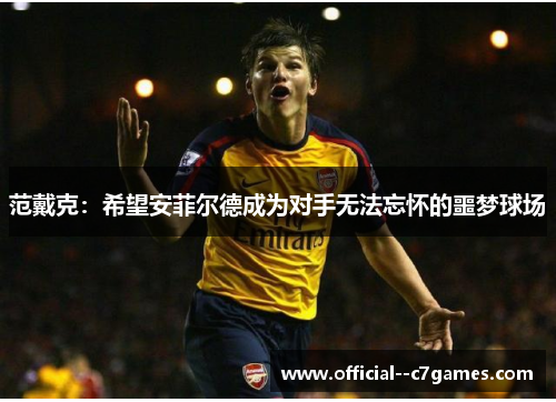 范戴克:希望安菲尔德成为对手无法忘怀的噩梦球场 范戴克:希望安菲尔德成为对手无法忘怀的噩梦球场