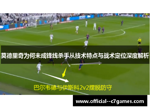 莫德里奇为何未成锋线杀手从技术特点与战术定位深度解析 莫德里奇为何未成锋线杀手从技术特点与战术定位深度解析