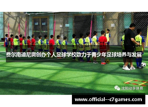 费尔南迪尼奥创办个人足球学校致力于青少年足球培养与发展 费尔南迪尼奥创办个人足球学校致力于青少年足球培养与发展