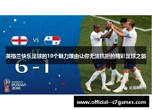 英格兰快乐足球的10个魅力理由让你无法抗拒的精彩足球之旅 英格兰快乐足球的10个魅力理由让你无法抗拒的精彩足球之旅