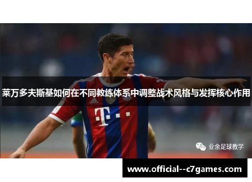 莱万多夫斯基如何在不同教练体系中调整战术风格与发挥核心作用 莱万多夫斯基如何在不同教练体系中调整战术风格与发挥核心作用