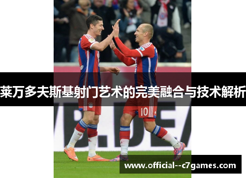 莱万多夫斯基射门艺术的完美融合与技术解析 莱万多夫斯基射门艺术的完美融合与技术解析