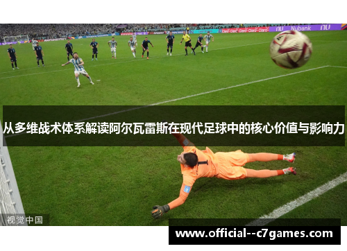 从多维战术体系解读阿尔瓦雷斯在现代足球中的核心价值与影响力