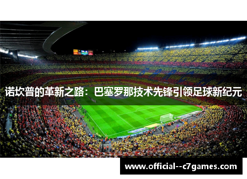 诺坎普的革新之路：巴塞罗那技术先锋引领足球新纪元