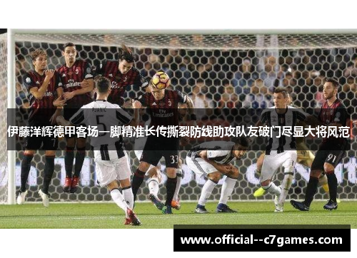 伊藤洋辉德甲客场一脚精准长传撕裂防线助攻队友破门尽显大将风范