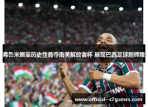 弗鲁米嫩塞历史性首夺南美解放者杯 展现巴西足球新辉煌