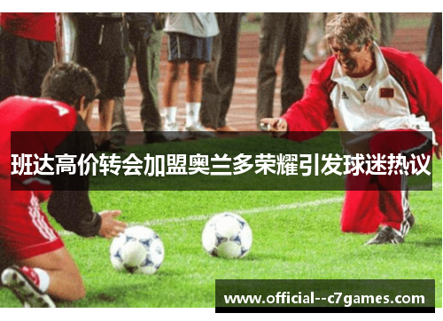 班达高价转会加盟奥兰多荣耀引发球迷热议