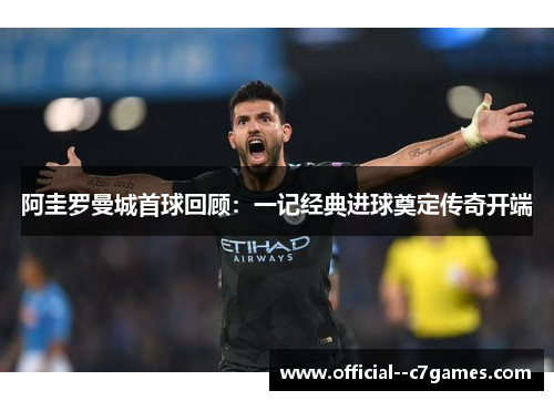 阿圭罗曼城首球回顾：一记经典进球奠定传奇开端
