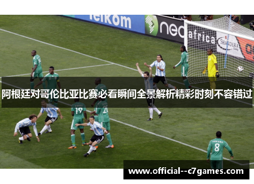 阿根廷对哥伦比亚比赛必看瞬间全景解析精彩时刻不容错过