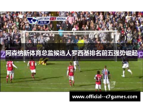阿森纳新体育总监候选人罗西基排名前五强势崛起