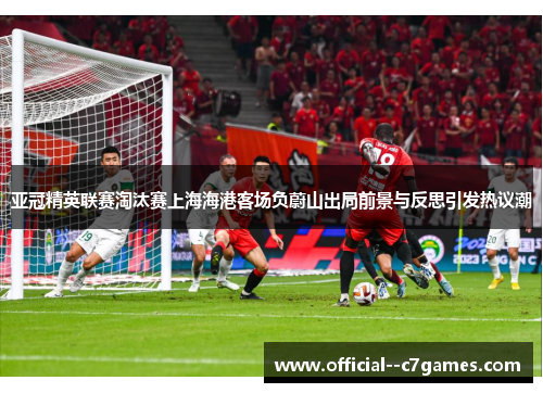 亚冠精英联赛淘汰赛上海海港客场负蔚山出局前景与反思引发热议潮