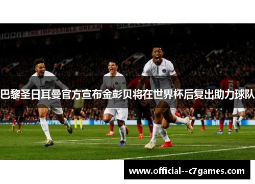 巴黎圣日耳曼官方宣布金彭贝将在世界杯后复出助力球队