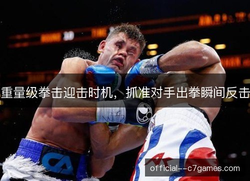重量级拳击迎击时机,抓准对手出拳瞬间反击 重量级拳击迎击时机,抓准对手出拳瞬间反击