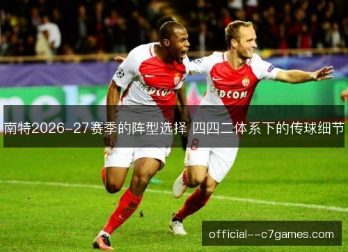 南特2026-27赛季的阵型选择 四四二体系下的传球细节